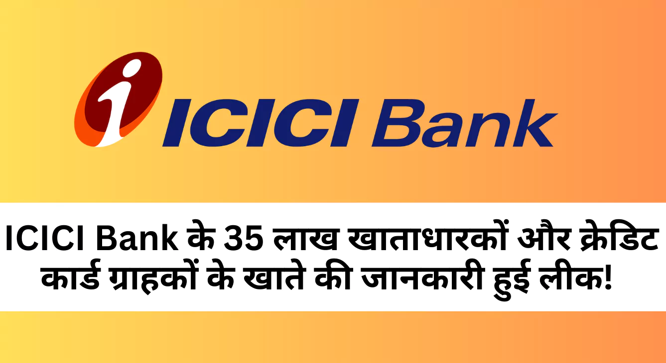 ICICI Bank के 35 लाख खाताधारकों और क्रेडिट कार्ड ग्राहकों के खाते की जानकारी हुई लीक!