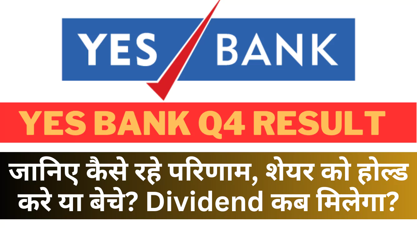 Yes Bank Q4 Result : जानिए कैसे रहे परिणाम, शेयर को होल्ड करे या बेचे? Dividend कब मिलेगा?